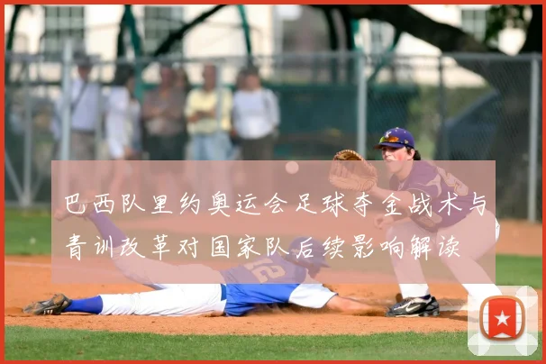 巴西队里约奥运会足球夺金战术与青训改革对国家队后续影响解读