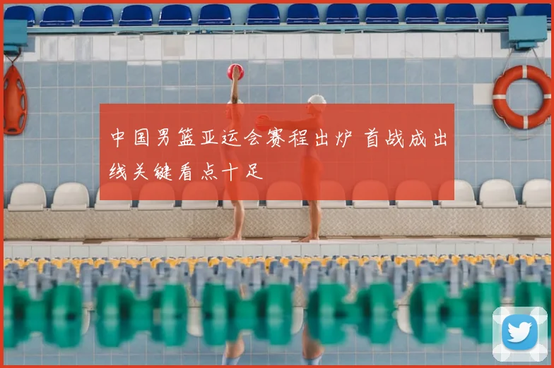 中国男篮亚运会赛程出炉 首战成出线关键看点十足