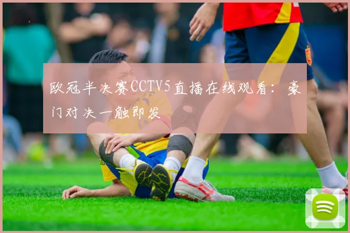 欧冠半决赛CCTV5直播在线观看：豪门对决一触即发
