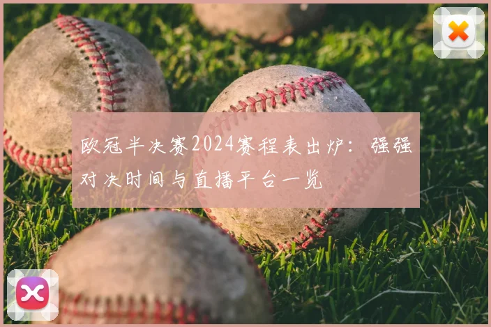 欧冠半决赛2024赛程表出炉：强强对决时间与直播平台一览