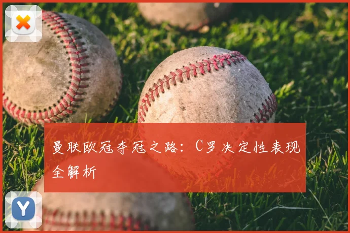 曼联欧冠夺冠之路：C罗决定性表现全解析