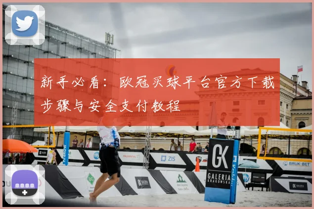 新手必看：欧冠买球平台官方下载步骤与安全支付教程