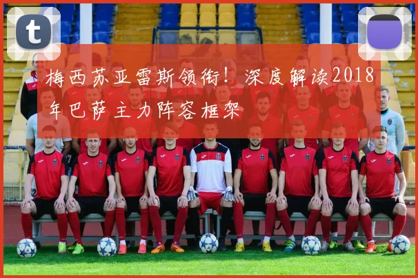 梅西苏亚雷斯领衔！深度解读2018年巴萨主力阵容框架