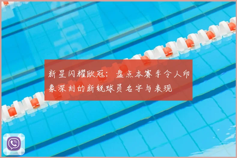 新星闪耀欧冠:盘点本赛季令人印象深刻的新锐球员名字与表现