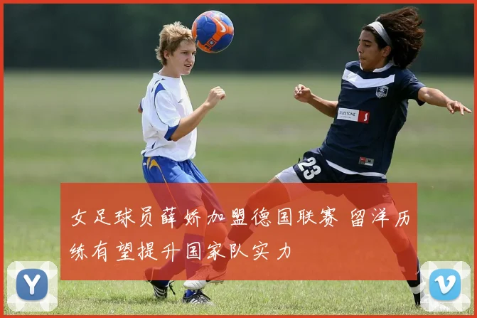 女足球员薛娇加盟德国联赛 留洋历练有望提升国家队实力