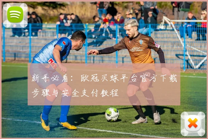 新手必看：欧冠买球平台官方下载步骤与安全支付教程